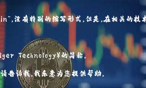 区块链的信息在英语中通常被简称为“Blockchain”，没有特别的缩写形式。但是，在相关的技术和金融领域，一些相关的词汇可能有简称，比如：

- **BTC**: 比特币（Bitcoin）的简称。
- **ETH**: 以太坊（Ethereum）的简称。
- **DLT**: 分布式账本技术（Distributed Ledger Technology）的简称。

如果您希望了解更多区块链的相关信息或讨论，请告诉我，我乐意为您提供帮助。