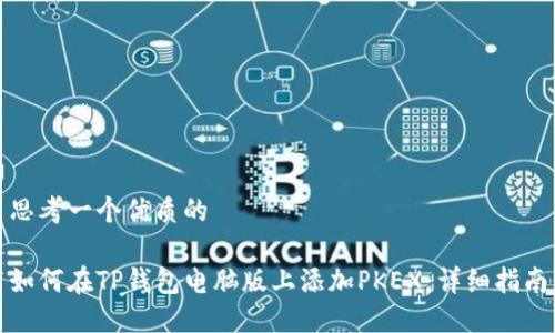 思考一个优质的

如何在TP钱包电脑版上添加PKEX：详细指南
