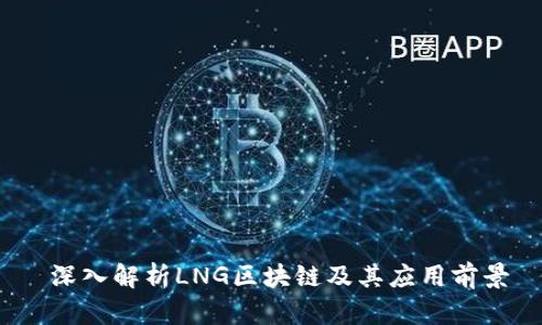  深入解析LNG区块链及其应用前景