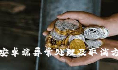 TP钱包安卓端异常处理及取消方法详解