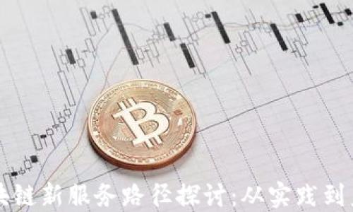 
区块链新服务路径探讨：从实践到未来