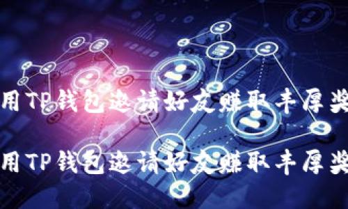 利用TP钱包邀请好友赚取丰厚奖励

利用TP钱包邀请好友赚取丰厚奖励