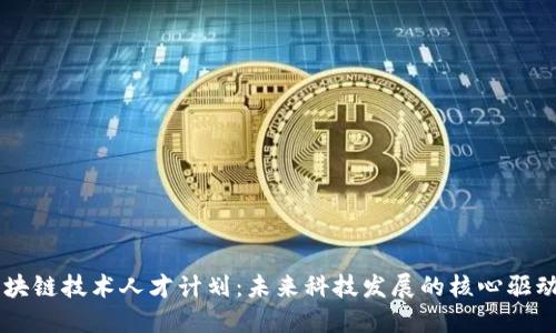 区块链技术人才计划：未来科技发展的核心驱动力