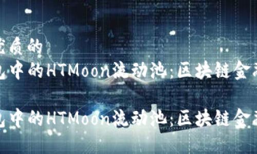思考一个优质的
探索TP钱包中的HTMoon流动池：区块链金融的新机遇

探索TP钱包中的HTMoon流动池：区块链金融的新机遇
