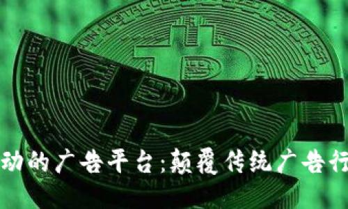 优质
区块链驱动的广告平台：颠覆传统广告行业的未来