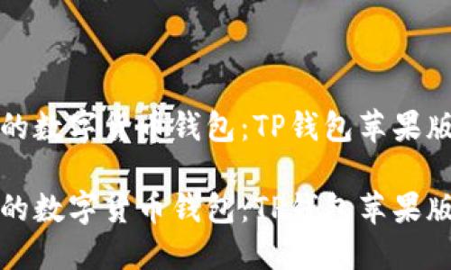 值得信赖的数字货币钱包：TP钱包苹果版下载指南

值得信赖的数字货币钱包：TP钱包苹果版下载指南