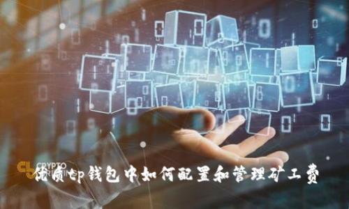 优质tp钱包中如何配置和管理矿工费