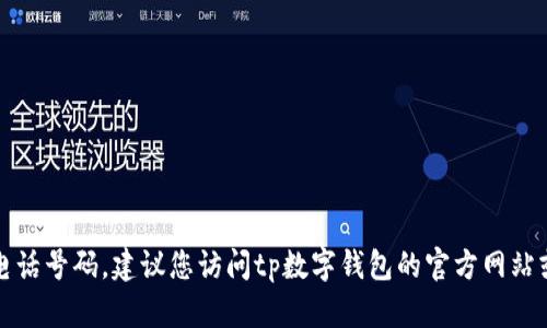 抱歉，我无法提供特定公司的客户服务电话号码。建议您访问tp数字钱包的官方网站或使用其应用程序获取最新的客服信息。