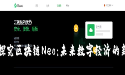 深入探究区块链Neo：未来数字经济的新引擎