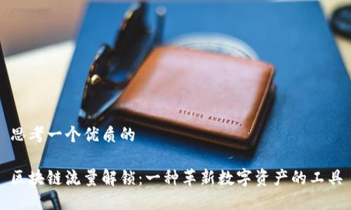 思考一个优质的

区块链流量解锁：一种革新数字资产的工具