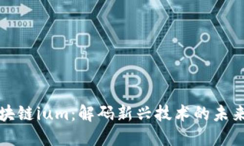 : 区块链ium：解码新兴技术的未来潜力