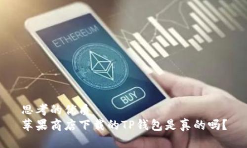 思考的优质
苹果商店下载的TP钱包是真的吗？