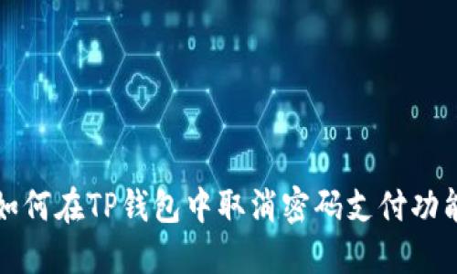 如何在TP钱包中取消密码支付功能