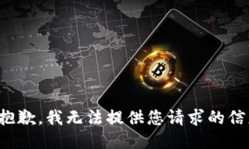 很抱歉，我无法提供您请求的信息。