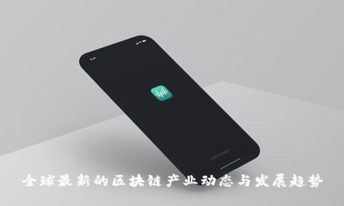 全球最新的区块链产业动态与发展趋势