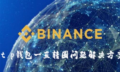 :t p钱包一直转圈问题解决方案
