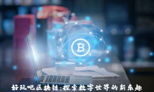 
好玩吧区块链：探索数字世界的新乐趣