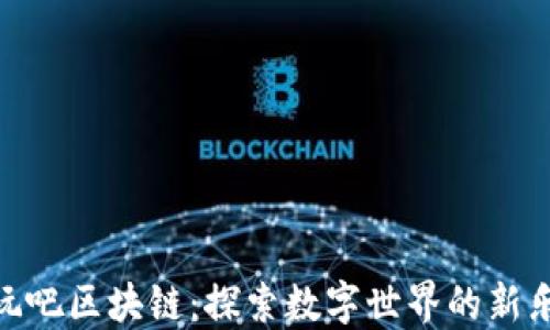 
好玩吧区块链：探索数字世界的新乐趣