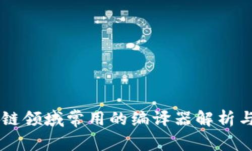 区块链领域常用的编译器解析与应用