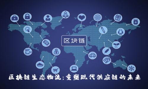区块链生态物流：重塑现代供应链的未来