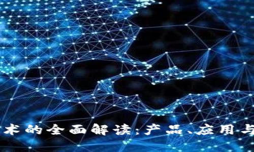 区块链技术的全面解读：产品、应用与未来展望