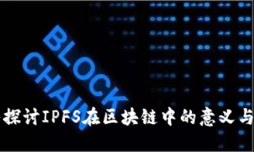 深入探讨IPFS在区块链中的意义与应用
