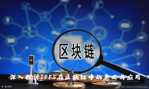 深入探讨IPFS在区块链中的意义与应用