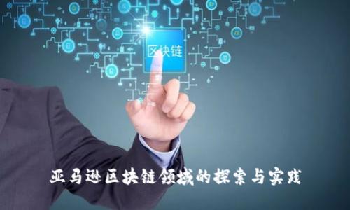 亚马逊区块链领域的探索与实践
