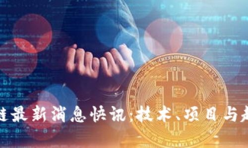 : 区块链最新消息快讯：技术、项目与趋势探析