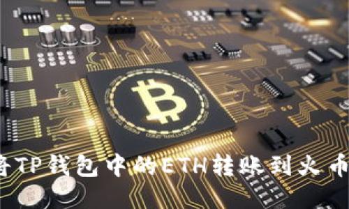  如何将TP钱包中的ETH转账到火币交易所
