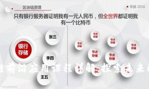 优质区块链前沿应用课程详解：探索未来科技的潜力