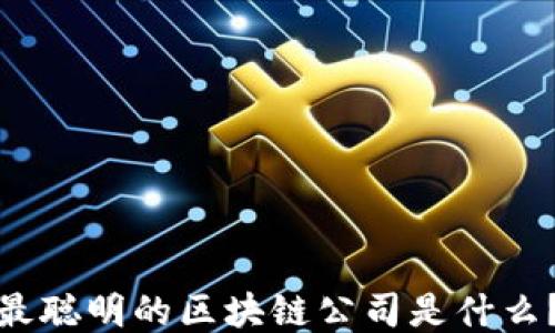 
最聪明的区块链公司是什么？