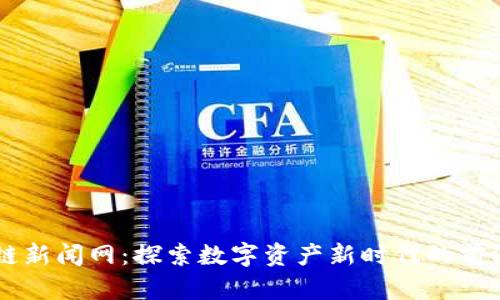 区块链新闻网：探索数字资产新时代的前沿平台