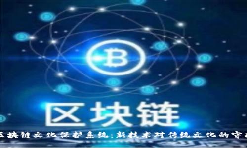 区块链文化保护系统：新技术对传统文化的守护