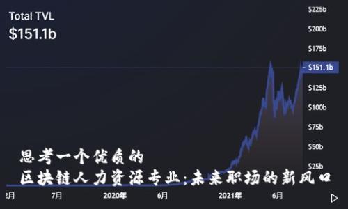 思考一个优质的
区块链人力资源专业：未来职场的新风口