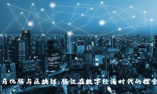 马化腾与区块链：腾讯在数字经济时代的探索