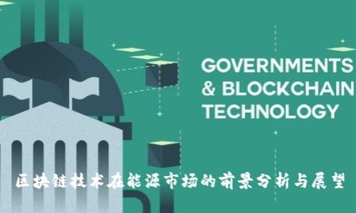 区块链技术在能源市场的前景分析与展望