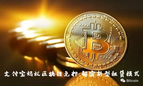 支付宝蚂蚁区块链免押：解密新型租赁模式