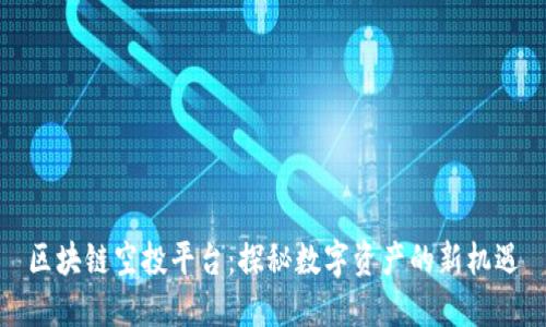 区块链空投平台：探秘数字资产的新机遇