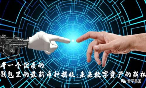 思考一个优质的
TP钱包里的最新币种揭晓：未来数字资产的新机遇