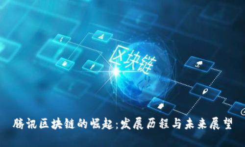 腾讯区块链的崛起：发展历程与未来展望