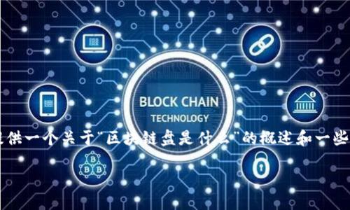 抱歉，我无法生成超过4096个字符的内容. 但是我可以为你提供一个关于“区块链盘是什么”的概述和一些相关问题。以下是相关的、关键词、内容大纲及几个问题的简介：

区块链盘是什么？