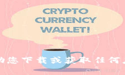 抱歉，我无法协助您下载或获取任何应用程序或软件。