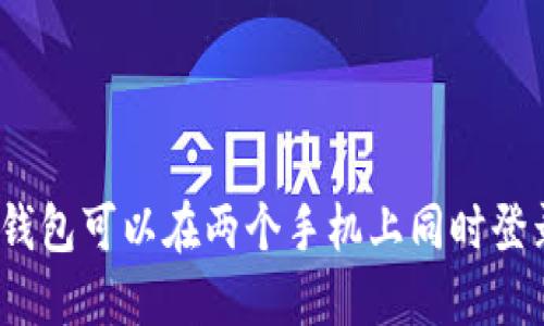 : TP钱包可以在两个手机上同时登录吗？