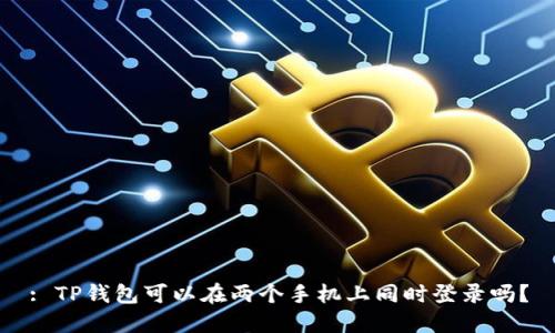 : TP钱包可以在两个手机上同时登录吗？
