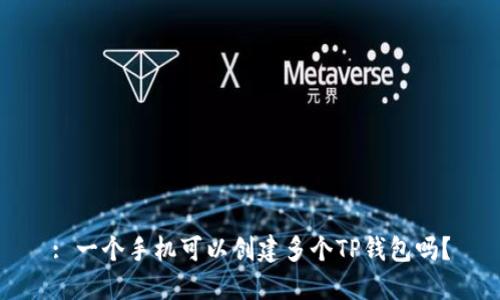 : 一个手机可以创建多个TP钱包吗?