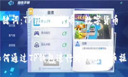 如何通过TP钱包进行跨钱包转币操作

关键词：TP钱包, 转币, 数字货币


如何通过TP钱包进行跨钱包转币操作