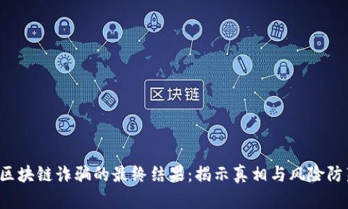  区块链诈骗的最终结果：揭示真相与风险防范