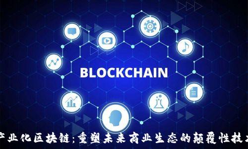   
产业化区块链：重塑未来商业生态的颠覆性技术