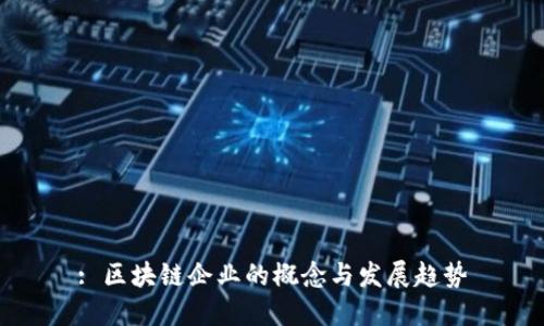 : 区块链企业的概念与发展趋势